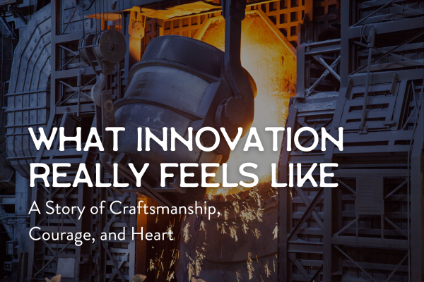 What Innovation Really Feels Like: A Story of Craftsmanship, Courage, and Heart